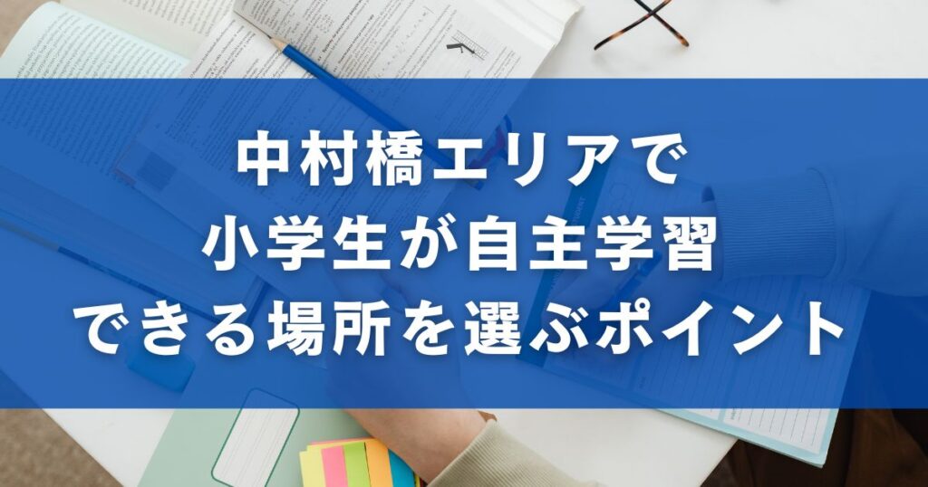 中村橋エリアで小学生が自主学習できる場所を選ぶポイント