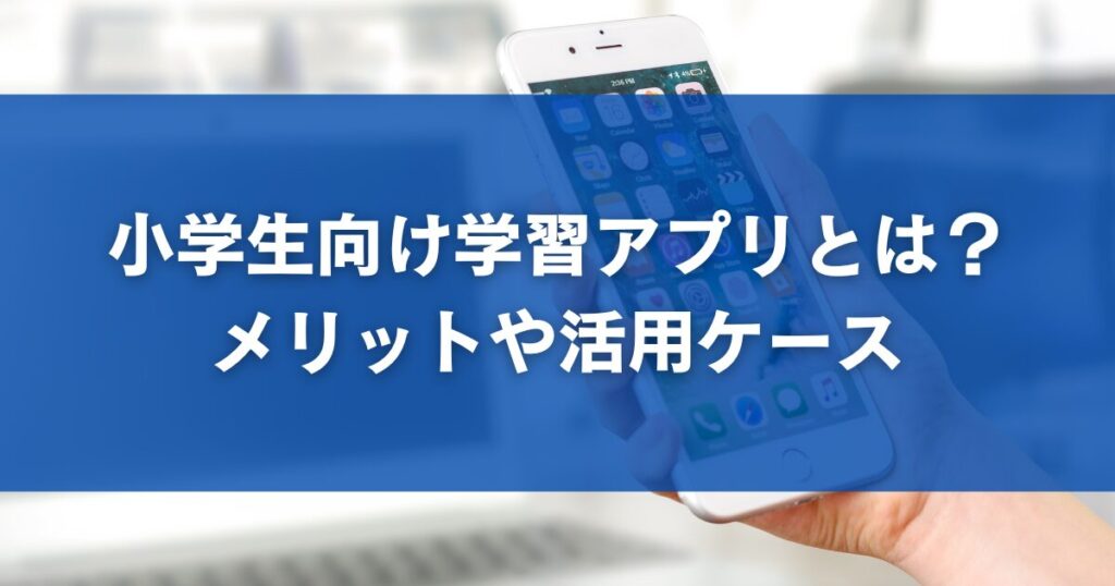 小学生向け学習アプリとは？メリットや活用ケース