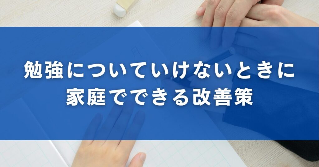 勉強についていけないときに家庭でできる改善策