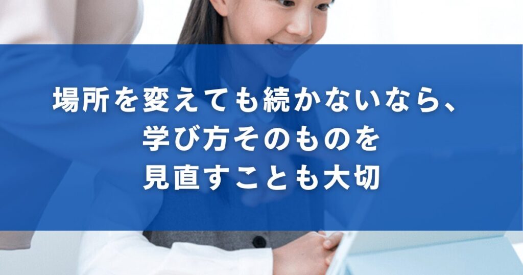 場所を変えても続かないなら、学び方そのものを見直すことも大切